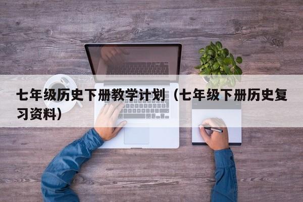 七年级历史下册教学计划（七年级下册历史复习资料）