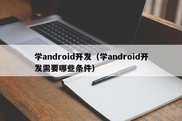 学android开发（学android开发需要哪些条件）
